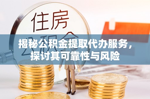 闸北揭秘公积金提取代办服务，探讨其可靠性与风险