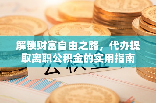 闸北解锁财富自由之路，代办提取离职公积金的实用指南