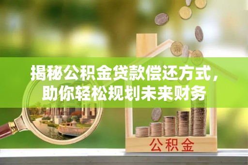 闸北揭秘公积金贷款偿还方式，助你轻松规划未来财务