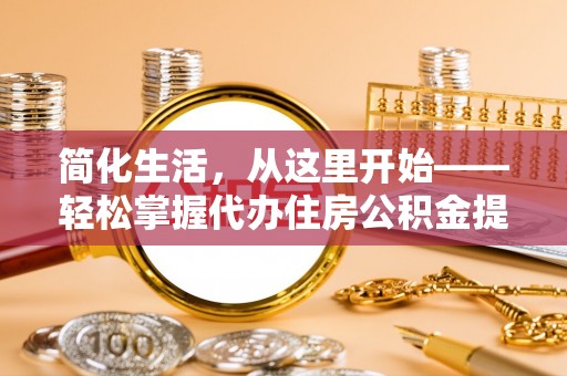 闸北简化生活，从这里开始——轻松掌握代办住房公积金提取全流程