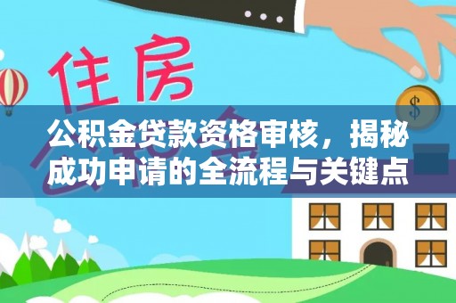 闸北公积金贷款资格审核，揭秘成功申请的全流程与关键点