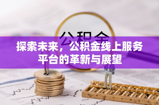 闸北探索未来，公积金线上服务平台的革新与展望