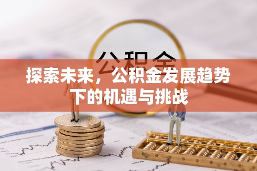 闸北探索未来，公积金发展趋势下的机遇与挑战