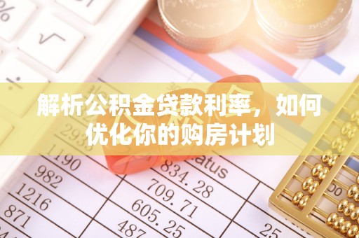 闸北解析公积金贷款利率，如何优化你的购房计划