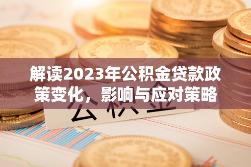 闸北解读2023年公积金贷款政策变化，影响与应对策略