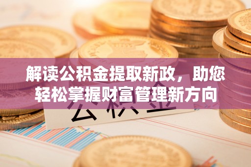 闸北解读公积金提取新政，助您轻松掌握财富管理新方向