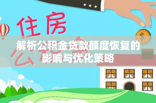 闸北解析公积金贷款额度恢复的影响与优化策略