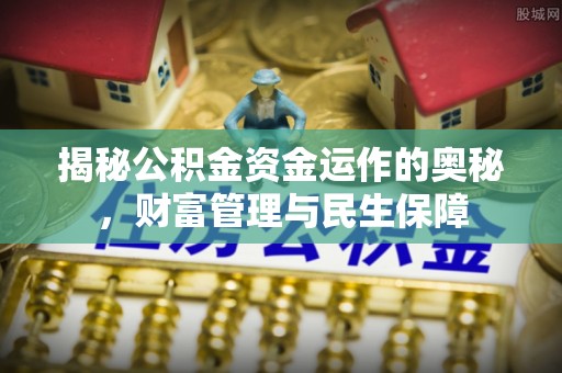 闸北揭秘公积金资金运作的奥秘，财富管理与民生保障