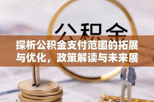 闸北探析公积金支付范围的拓展与优化，政策解读与未来展望
