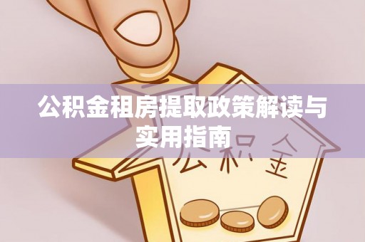 闸北公积金租房提取政策解读与实用指南