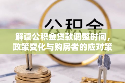 闸北解读公积金贷款调整时间，政策变化与购房者的应对策略
