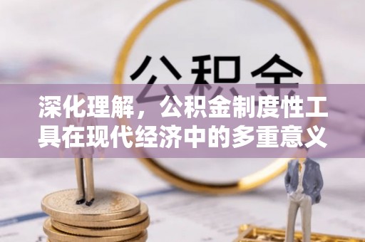 闸北深化理解，公积金制度性工具在现代经济中的多重意义