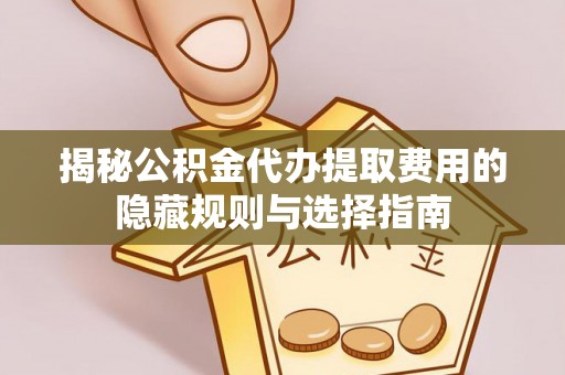 闸北揭秘公积金代办提取费用的隐藏规则与选择指南