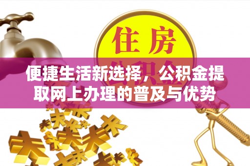 闸北便捷生活新选择，公积金提取网上办理的普及与优势