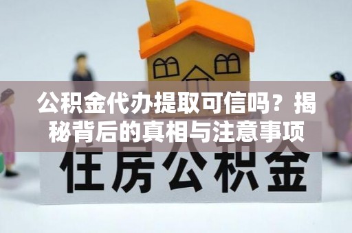 闸北公积金代办提取可信吗？揭秘背后的真相与注意事项