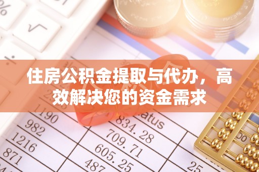 闸北住房公积金提取与代办，高效解决您的资金需求