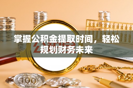闸北掌握公积金提取时间，轻松规划财务未来