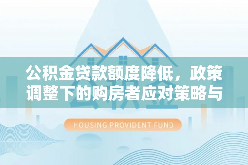 闸北公积金贷款额度降低，政策调整下的购房者应对策略与未来趋势