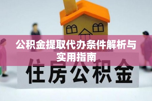 闸北公积金提取代办条件解析与实用指南