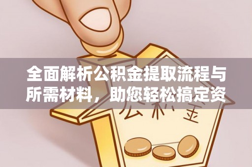 闸北全面解析公积金提取流程与所需材料，助您轻松搞定资金提取