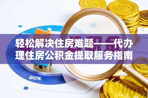 闸北轻松解决住房难题——代办理住房公积金提取服务指南