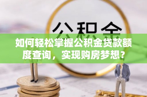 闸北如何轻松掌握公积金贷款额度查询，实现购房梦想？
