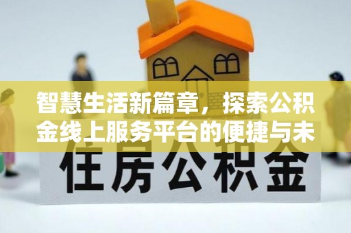 闸北智慧生活新篇章，探索公积金线上服务平台的便捷与未来