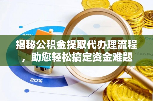 闸北揭秘公积金提取代办理流程，助您轻松搞定资金难题