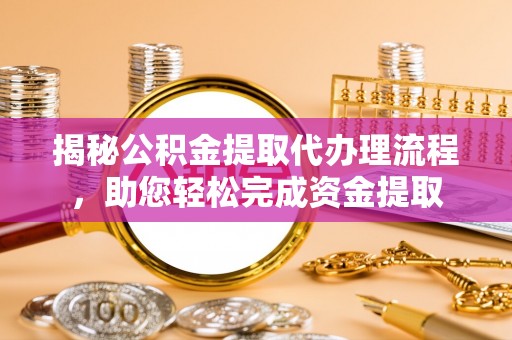 闸北揭秘公积金提取代办理流程，助您轻松完成资金提取