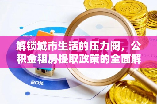 闸北解锁城市生活的压力阀，公积金租房提取政策的全面解析与实践指南