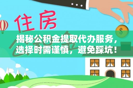 闸北揭秘公积金提取代办服务，选择时需谨慎，避免踩坑！