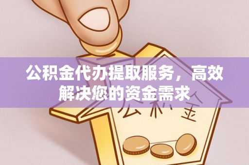 闸北公积金代办提取服务，高效解决您的资金需求