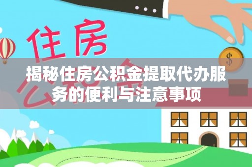 闸北揭秘住房公积金提取代办服务的便利与注意事项