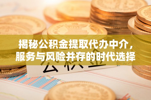 闸北揭秘公积金提取代办中介，服务与风险并存的时代选择