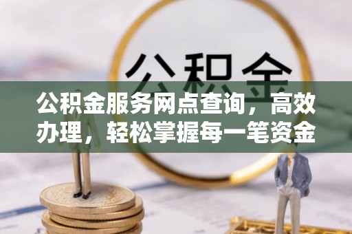 闸北公积金服务网点查询，高效办理，轻松掌握每一笔资金动态