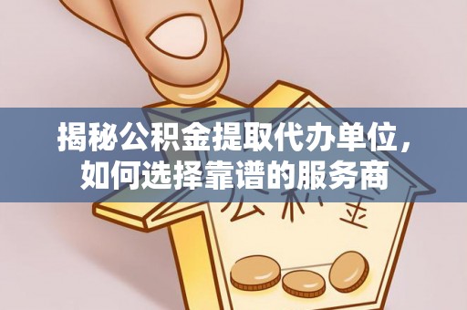 闸北揭秘公积金提取代办单位，如何选择靠谱的服务商