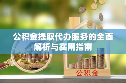 闸北公积金提取代办服务的全面解析与实用指南
