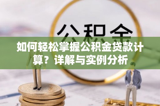 闸北如何轻松掌握公积金贷款计算？详解与实例分析