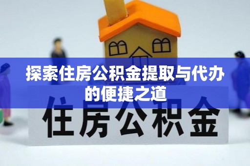 闸北探索住房公积金提取与代办的便捷之道