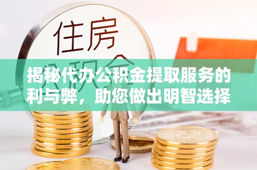 闸北揭秘代办公积金提取服务的利与弊，助您做出明智选择