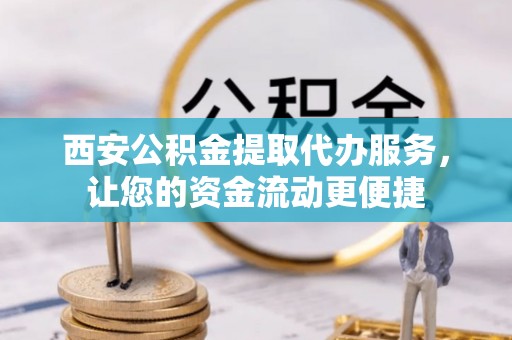 闸北西安公积金提取代办服务，让您的资金流动更便捷