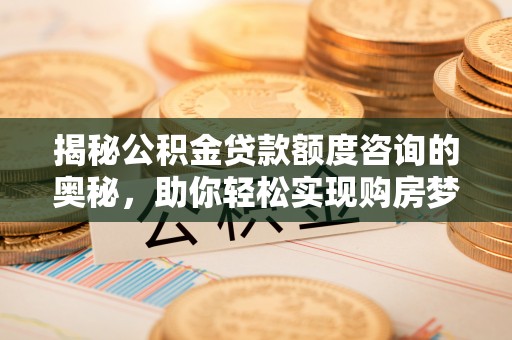 闸北揭秘公积金贷款额度咨询的奥秘，助你轻松实现购房梦想