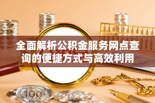闸北全面解析公积金服务网点查询的便捷方式与高效利用