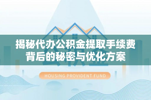 闸北揭秘代办公积金提取手续费背后的秘密与优化方案