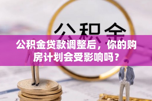 闸北公积金贷款调整后，你的购房计划会受影响吗？