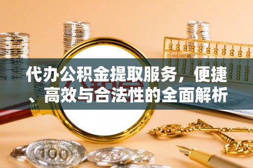 闸北代办公积金提取服务，便捷、高效与合法性的全面解析