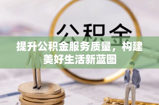 闸北提升公积金服务质量，构建美好生活新蓝图