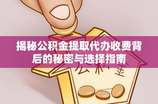闸北揭秘公积金提取代办收费背后的秘密与选择指南