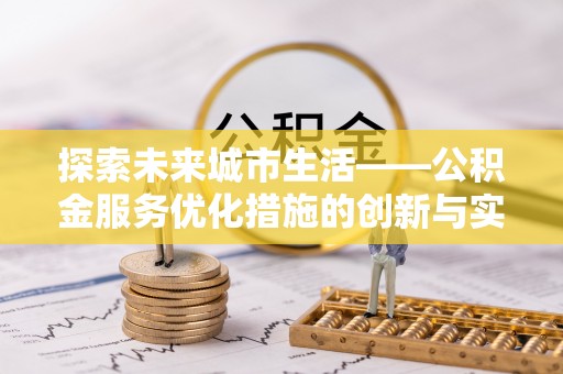 闸北探索未来城市生活——公积金服务优化措施的创新与实践