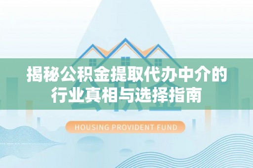 闸北揭秘公积金提取代办中介的行业真相与选择指南